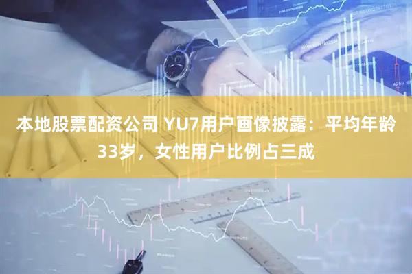本地股票配资公司 YU7用户画像披露：平均年龄33岁，女性用户比例占三成