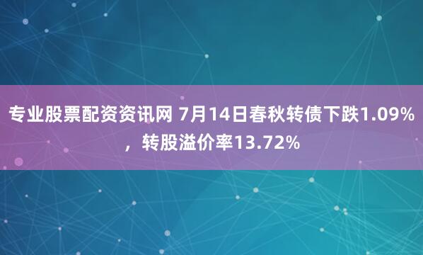 专业股票配资资讯网 7月14日春秋转债下跌1.09%，转股溢价率13.72%