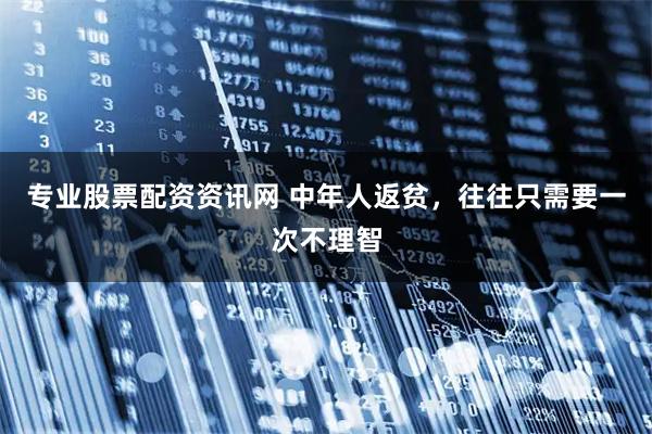 专业股票配资资讯网 中年人返贫，往往只需要一次不理智