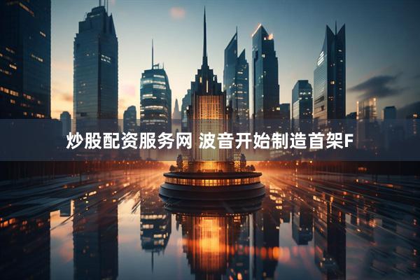 炒股配资服务网 波音开始制造首架F